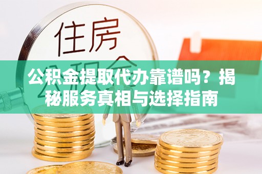 灌阳公积金提取代办靠谱吗？揭秘服务真相与选择指南
