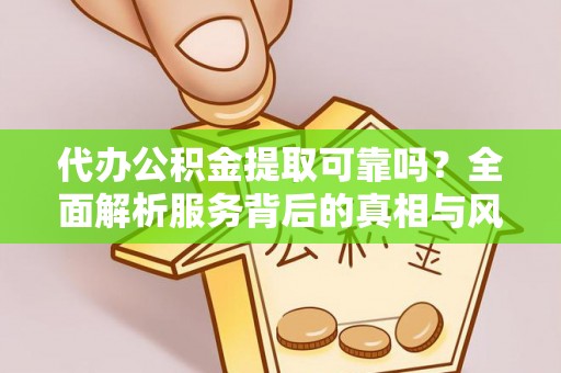 灌阳代办公积金提取可靠吗？全面解析服务背后的真相与风险