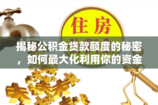 灌阳揭秘公积金贷款额度的秘密，如何最大化利用你的资金
