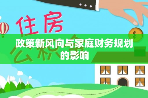灌阳政策新风向与家庭财务规划的影响