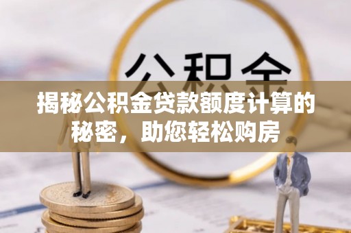 灌阳揭秘公积金贷款额度计算的秘密，助您轻松购房