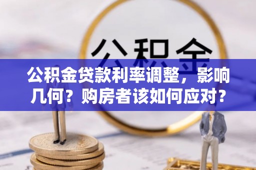 灌阳公积金贷款利率调整，影响几何？购房者该如何应对？