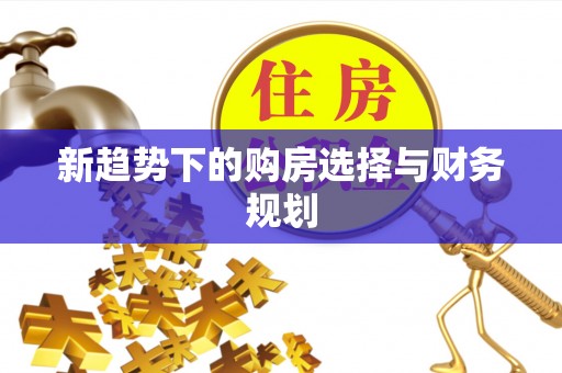 灌阳新趋势下的购房选择与财务规划