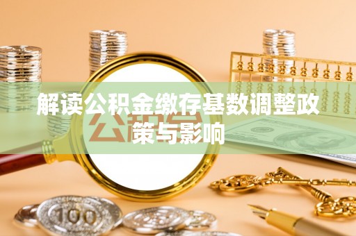 灌阳解读公积金缴存基数调整政策与影响