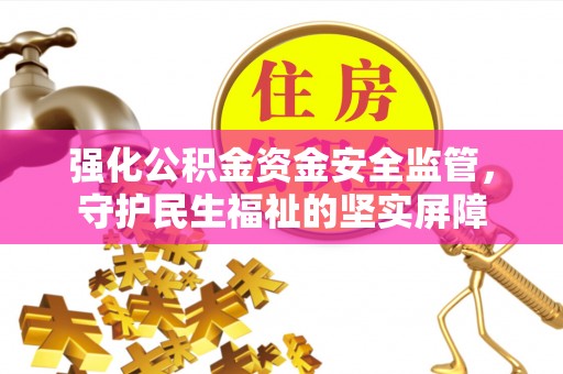 灌阳强化公积金资金安全监管，守护民生福祉的坚实屏障