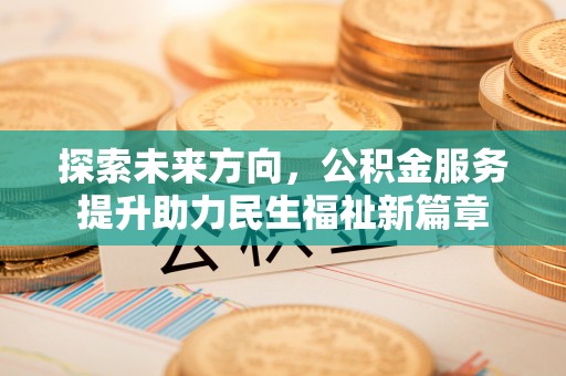 灌阳探索未来方向，公积金服务提升助力民生福祉新篇章