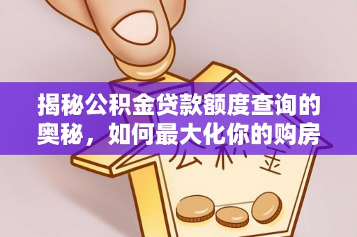 灌阳揭秘公积金贷款额度查询的奥秘，如何最大化你的购房资金