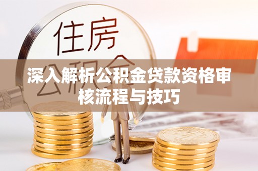 灌阳深入解析公积金贷款资格审核流程与技巧