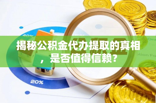灌阳揭秘公积金代办提取的真相，是否值得信赖？