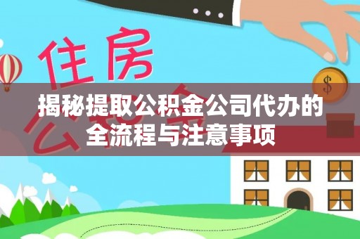 灌阳揭秘提取公积金公司代办的全流程与注意事项