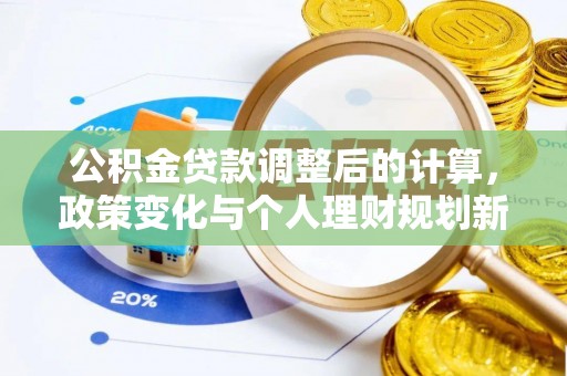 灌阳公积金贷款调整后的计算，政策变化与个人理财规划新思路