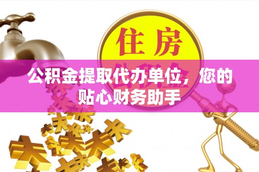 灌阳公积金提取代办单位，您的贴心财务助手
