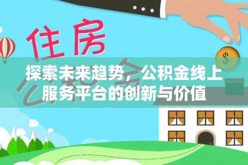 灌阳探索未来趋势，公积金线上服务平台的创新与价值