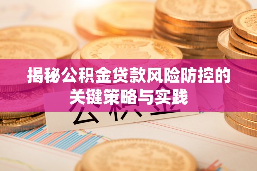 灌阳揭秘公积金贷款风险防控的关键策略与实践