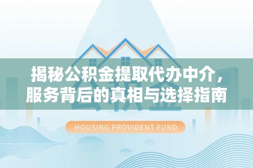 灌阳揭秘公积金提取代办中介，服务背后的真相与选择指南