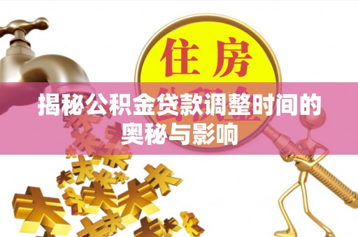 灌阳揭秘公积金贷款调整时间的奥秘与影响