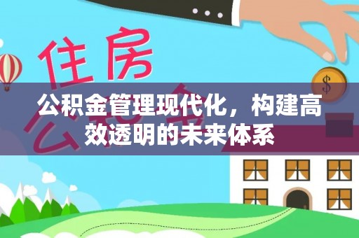 灌阳公积金管理现代化，构建高效透明的未来体系
