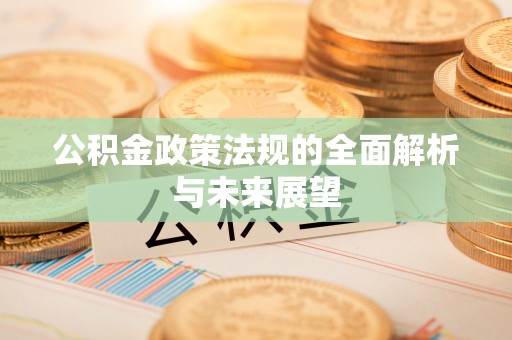 灌阳公积金政策法规的全面解析与未来展望