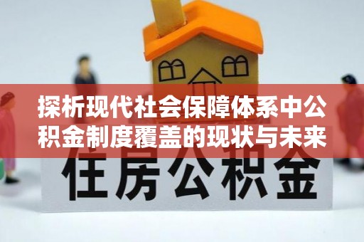 灌阳探析现代社会保障体系中公积金制度覆盖的现状与未来