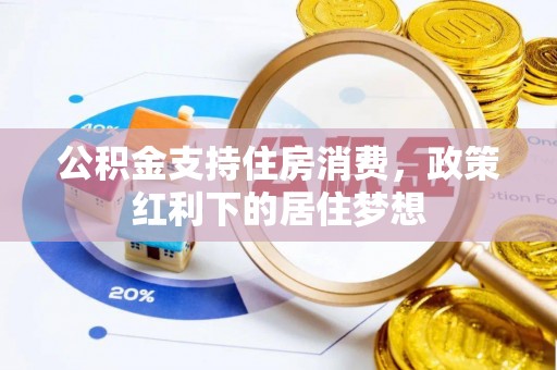 灌阳公积金支持住房消费，政策红利下的居住梦想