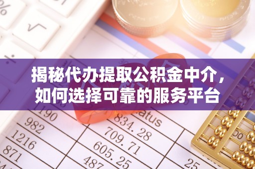 灌阳揭秘代办提取公积金中介，如何选择可靠的服务平台