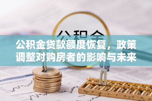 灌阳公积金贷款额度恢复，政策调整对购房者的影响与未来展望