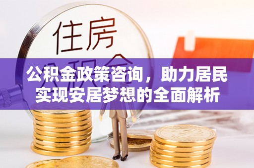 灌阳公积金政策咨询，助力居民实现安居梦想的全面解析