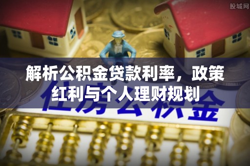 灌阳解析公积金贷款利率，政策红利与个人理财规划
