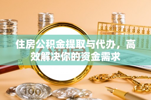 灌阳住房公积金提取与代办，高效解决你的资金需求