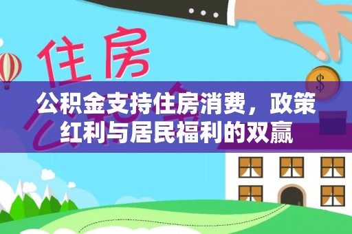 灌阳公积金支持住房消费，政策红利与居民福利的双赢