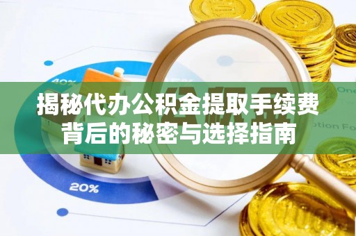 灌阳揭秘代办公积金提取手续费背后的秘密与选择指南