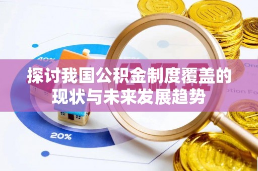 灌阳探讨我国公积金制度覆盖的现状与未来发展趋势
