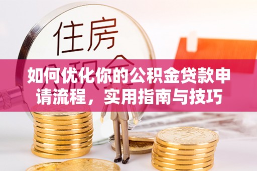 灌阳如何优化你的公积金贷款申请流程，实用指南与技巧