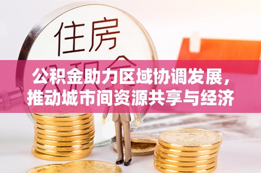 灌阳公积金助力区域协调发展，推动城市间资源共享与经济均衡发展