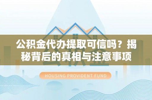 灌阳公积金代办提取可信吗？揭秘背后的真相与注意事项