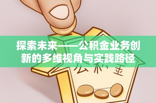 灌阳探索未来——公积金业务创新的多维视角与实践路径
