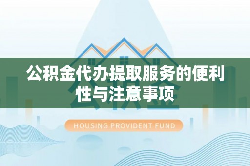 灌阳公积金代办提取服务的便利性与注意事项