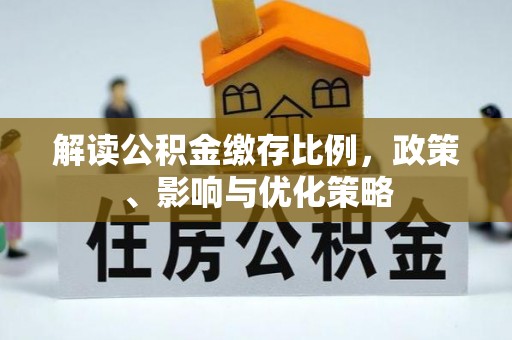 灌阳解读公积金缴存比例，政策、影响与优化策略