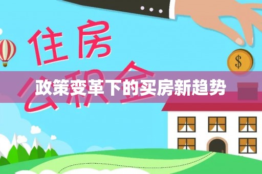 灌阳政策变革下的买房新趋势