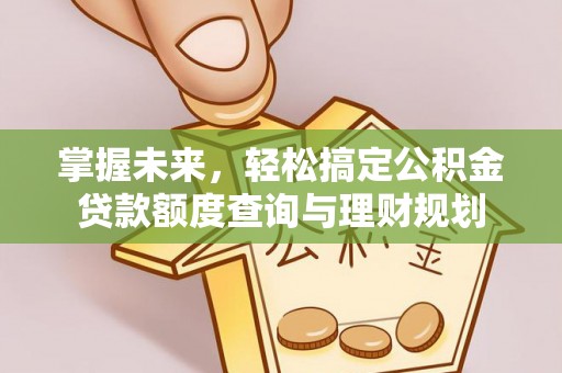 灌阳掌握未来，轻松搞定公积金贷款额度查询与理财规划
