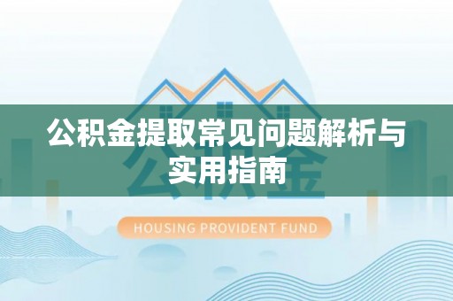 灌阳公积金提取常见问题解析与实用指南