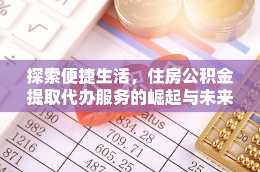 灌阳探索便捷生活，住房公积金提取代办服务的崛起与未来趋势