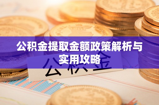 灌阳公积金提取金额政策解析与实用攻略