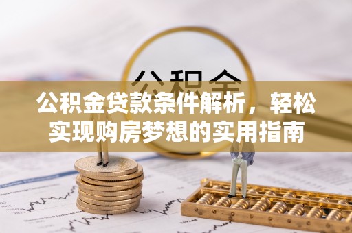 灌阳公积金贷款条件解析，轻松实现购房梦想的实用指南