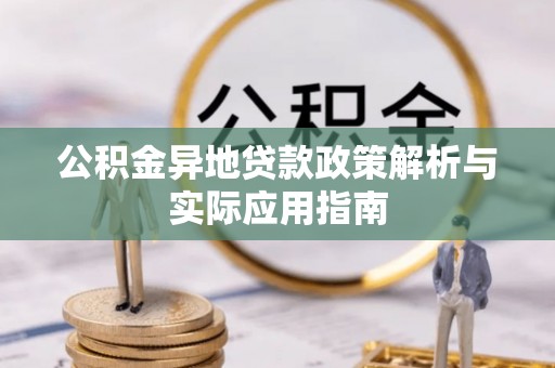 灌阳公积金异地贷款政策解析与实际应用指南
