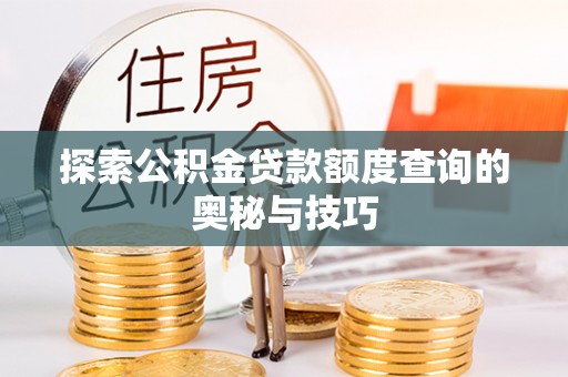 灌阳探索公积金贷款额度查询的奥秘与技巧