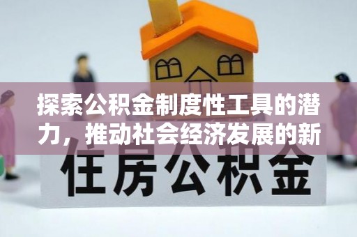 灌阳探索公积金制度性工具的潜力，推动社会经济发展的新引擎