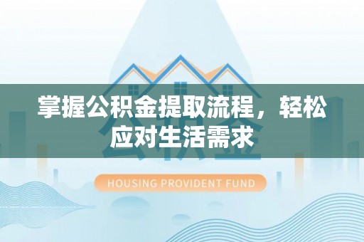 灌阳掌握公积金提取流程，轻松应对生活需求