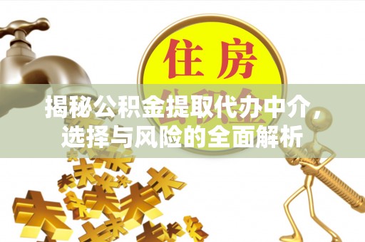 灌阳揭秘公积金提取代办中介，选择与风险的全面解析