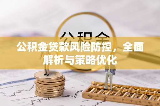 灌阳公积金贷款风险防控，全面解析与策略优化